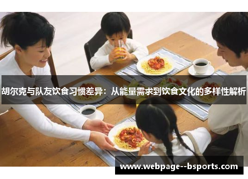 胡尔克与队友饮食习惯差异:从能量需求到饮食文化的多样性解析 胡尔克与队友饮食习惯差异:从能量需求到饮食文化的多样性解析