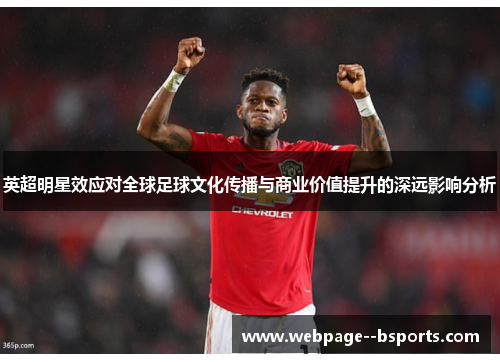 英超明星效应对全球足球文化传播与商业价值提升的深远影响分析 英超明星效应对全球足球文化传播与商业价值提升的深远影响分析