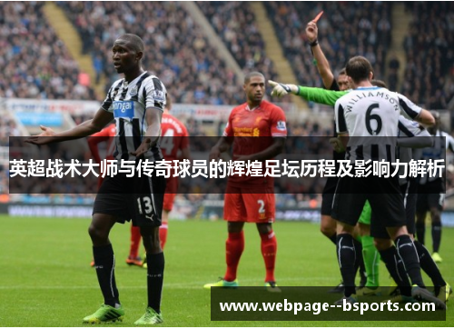 英超战术大师与传奇球员的辉煌足坛历程及影响力解析 英超战术大师与传奇球员的辉煌足坛历程及影响力解析