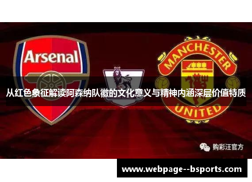 从红色象征解读阿森纳队徽的文化意义与精神内涵深层价值特质 从红色象征解读阿森纳队徽的文化意义与精神内涵深层价值特质