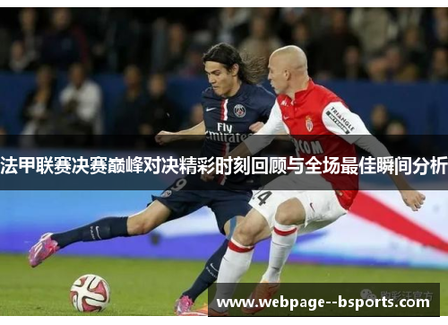 法甲联赛决赛巅峰对决精彩时刻回顾与全场最佳瞬间分析
