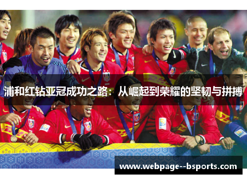 浦和红钻亚冠成功之路：从崛起到荣耀的坚韧与拼搏