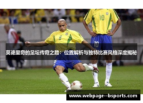莫德里奇的足坛传奇之路:位置解析与独特比赛风格深度揭秘 莫德里奇的足坛传奇之路:位置解析与独特比赛风格深度揭秘