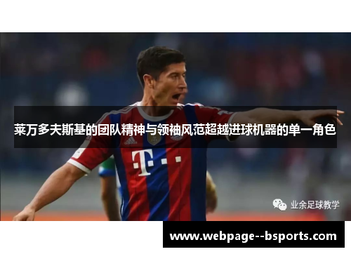 莱万多夫斯基的团队精神与领袖风范超越进球机器的单一角色