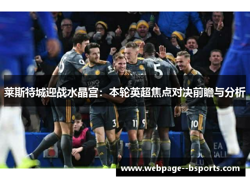 莱斯特城迎战水晶宫：本轮英超焦点对决前瞻与分析