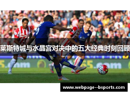 莱斯特城与水晶宫对决中的五大经典时刻回顾