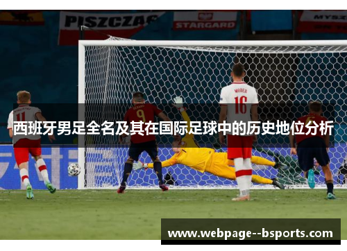西班牙男足全名及其在国际足球中的历史地位分析 西班牙男足全名及其在国际足球中的历史地位分析