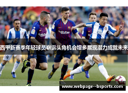 西甲新赛季年轻球员崭露头角机会增多展现潜力成就未来