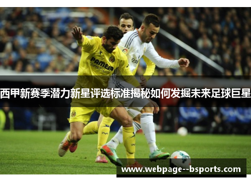 西甲新赛季潜力新星评选标准揭秘如何发掘未来足球巨星