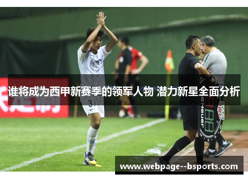 谁将成为西甲新赛季的领军人物 潜力新星全面分析