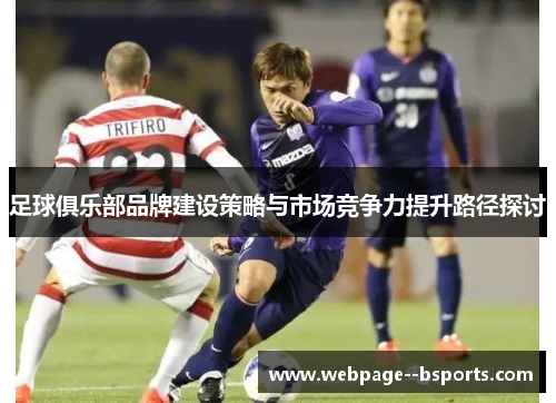 足球俱乐部品牌建设策略与市场竞争力提升路径探讨