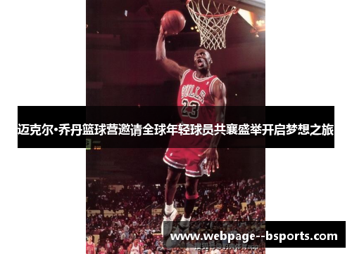 迈克尔·乔丹篮球营邀请全球年轻球员共襄盛举开启梦想之旅