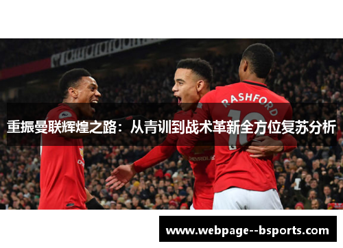 重振曼联辉煌之路：从青训到战术革新全方位复苏分析