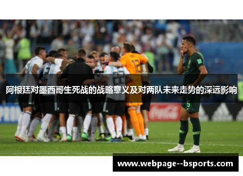 阿根廷对墨西哥生死战的战略意义及对两队未来走势的深远影响