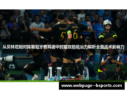 从贝林厄姆对阵葡萄牙看其德甲时期攻防统治力解析全面战术影响力