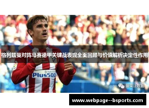 格列兹曼对阵马赛德甲关键战表现全面回顾与价值解析决定性作用 格列兹曼对阵马赛德甲关键战表现全面回顾与价值解析决定性作用