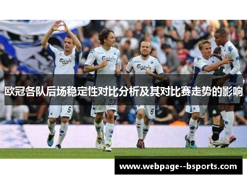 欧冠各队后场稳定性对比分析及其对比赛走势的影响 欧冠各队后场稳定性对比分析及其对比赛走势的影响