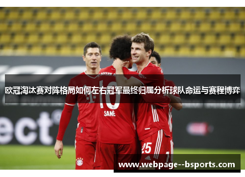 欧冠淘汰赛对阵格局如何左右冠军最终归属分析球队命运与赛程博弈