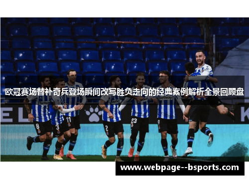 欧冠赛场替补奇兵登场瞬间改写胜负走向的经典案例解析全景回顾盘 欧冠赛场替补奇兵登场瞬间改写胜负走向的经典案例解析全景回顾盘