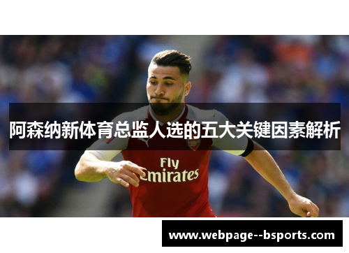 阿森纳新体育总监人选的五大关键因素解析