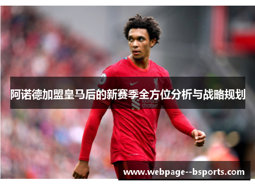 阿诺德加盟皇马后的新赛季全方位分析与战略规划