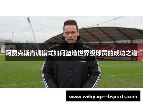 阿贾克斯青训模式如何塑造世界级球员的成功之道