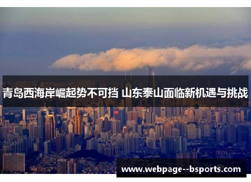 青岛西海岸崛起势不可挡 山东泰山面临新机遇与挑战 青岛西海岸崛起势不可挡 山东泰山面临新机遇与挑战