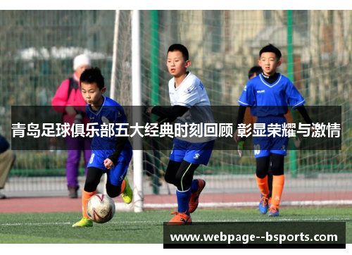 青岛足球俱乐部五大经典时刻回顾 彰显荣耀与激情