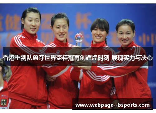 香港重剑队勇夺世界盃桂冠再创辉煌时刻 展现实力与决心