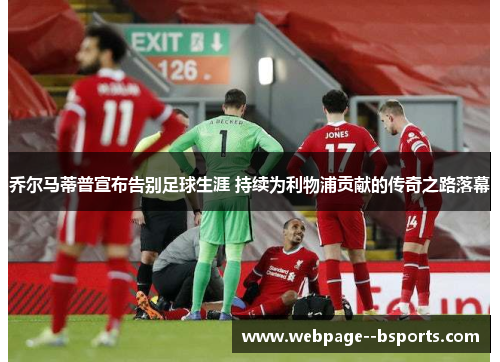 乔尔马蒂普宣布告别足球生涯 持续为利物浦贡献的传奇之路落幕 乔尔马蒂普宣布告别足球生涯 持续为利物浦贡献的传奇之路落幕