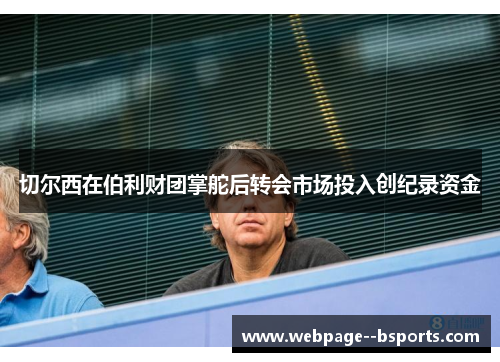 切尔西在伯利财团掌舵后转会市场投入创纪录资金 切尔西在伯利财团掌舵后转会市场投入创纪录资金