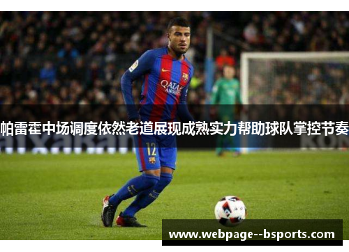 帕雷霍中场调度依然老道展现成熟实力帮助球队掌控节奏 帕雷霍中场调度依然老道展现成熟实力帮助球队掌控节奏