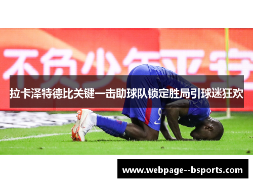 拉卡泽特德比关键一击助球队锁定胜局引球迷狂欢 拉卡泽特德比关键一击助球队锁定胜局引球迷狂欢