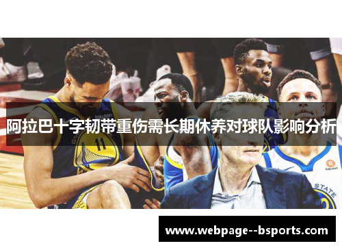 阿拉巴十字韧带重伤需长期休养对球队影响分析 阿拉巴十字韧带重伤需长期休养对球队影响分析