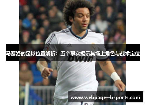 马塞洛的足球位置解析:五个事实揭示其场上角色与战术定位 马塞洛的足球位置解析:五个事实揭示其场上角色与战术定位