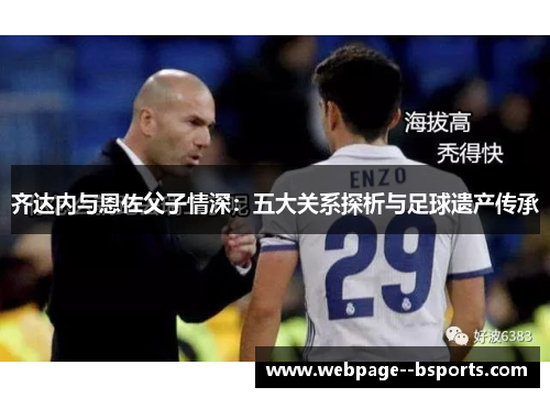 齐达内与恩佐父子情深:五大关系探析与足球遗产传承 齐达内与恩佐父子情深:五大关系探析与足球遗产传承