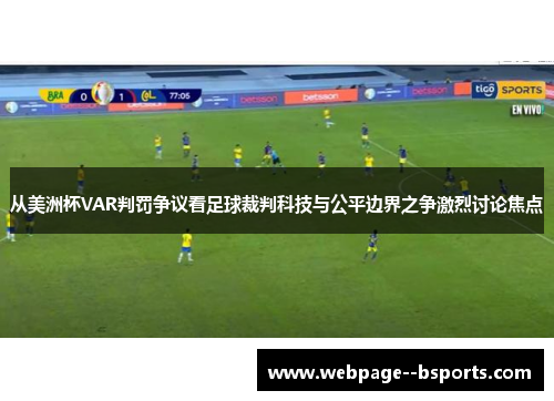从美洲杯VAR判罚争议看足球裁判科技与公平边界之争激烈讨论焦点