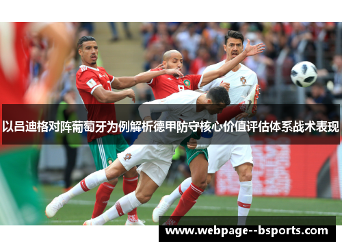 以吕迪格对阵葡萄牙为例解析德甲防守核心价值评估体系战术表现 以吕迪格对阵葡萄牙为例解析德甲防守核心价值评估体系战术表现