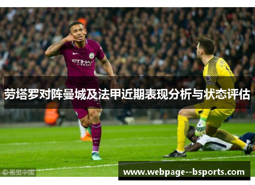 劳塔罗对阵曼城及法甲近期表现分析与状态评估 劳塔罗对阵曼城及法甲近期表现分析与状态评估