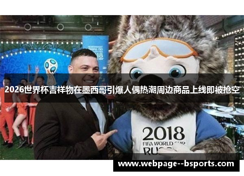 2026世界杯吉祥物在墨西哥引爆人偶热潮周边商品上线即被抢空 2026世界杯吉祥物在墨西哥引爆人偶热潮周边商品上线即被抢空