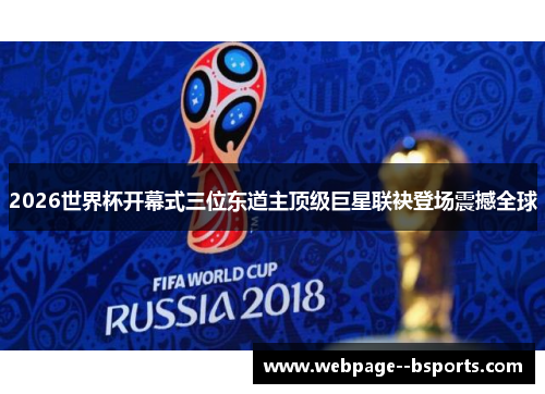 2026世界杯开幕式三位东道主顶级巨星联袂登场震撼全球 2026世界杯开幕式三位东道主顶级巨星联袂登场震撼全球