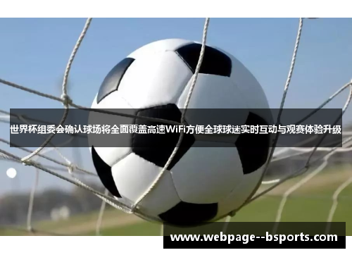 世界杯组委会确认球场将全面覆盖高速WiFi方便全球球迷实时互动与观赛体验升级 世界杯组委会确认球场将全面覆盖高速WiFi方便全球球迷实时互动与观赛体验升级