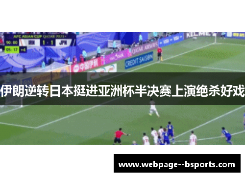 伊朗逆转日本挺进亚洲杯半决赛上演绝杀好戏 伊朗逆转日本挺进亚洲杯半决赛上演绝杀好戏