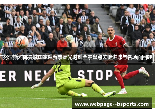 努涅斯对阵曼城国家队赛事高光时刻全景盘点关键进球与名场面回顾